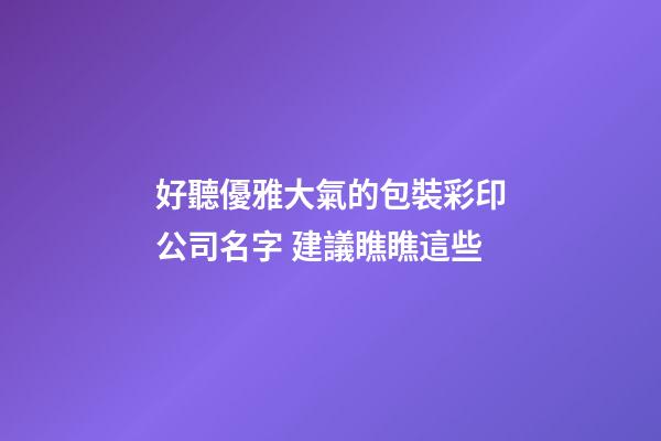 好聽優雅大氣的包裝彩印公司名字 建議瞧瞧這些-第1張-公司起名-玄機派